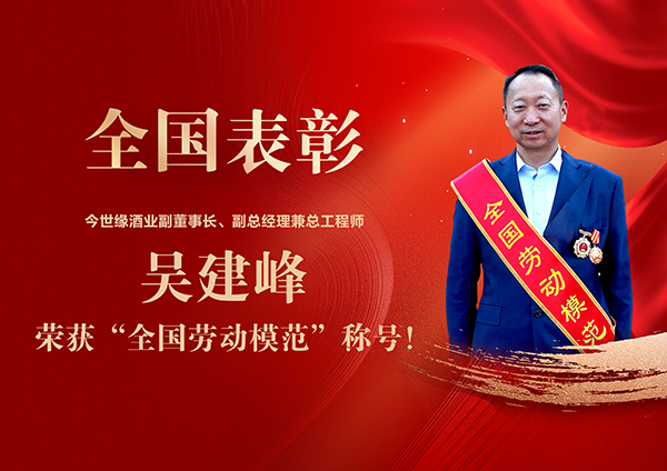 全國(guó)表彰！今世緣酒業(yè)副董事長(zhǎng)、副總經(jīng)理兼總工程師吳建峰榮獲“全國(guó)勞動(dòng)模范”稱(chēng)號(hào)！