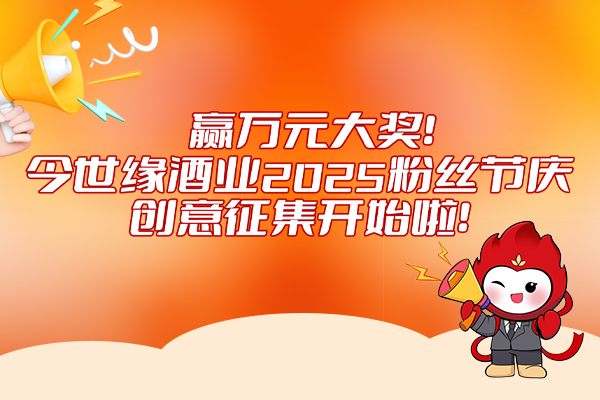 今世緣酒業(yè)2025粉絲節(jié)慶創(chuàng)意征集活動(dòng)